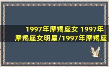 1997年摩羯座女 1997年摩羯座女明星/1997年摩羯座女 1997年摩羯座女明星-我的网站